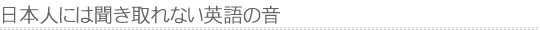 日本人には聴き取れない英語の音